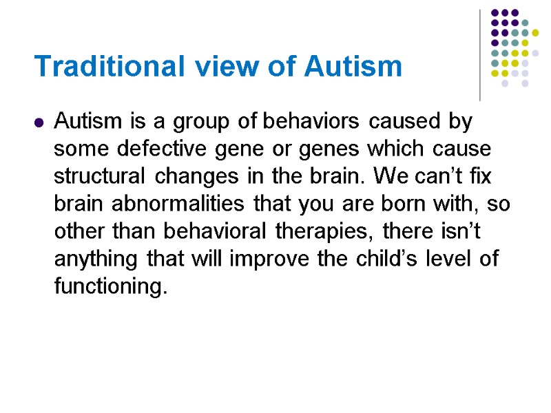 Traditional view of Autism Autism is a group of behaviors caused by some defective